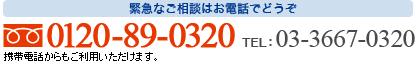 緊急なご相談はお電話でどうぞ　フリーダイヤル 0120-89-0320 TEL:03-3667-0320 携帯電話からもご利用いただけます。